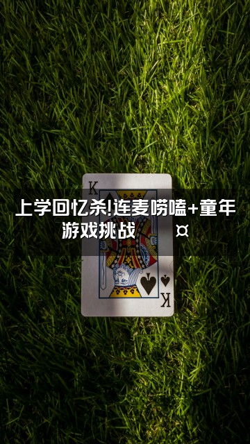 抖音“回忆”（半助眠版上学🥴）视频封面：上学回忆杀！连麦唠嗑+童年游戏挑战🏫💤